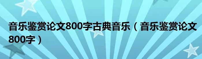 音樂(lè)鑒賞論文800字古典音樂(lè)（音樂(lè)鑒賞論文800字）