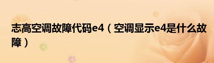 志高空調(diào)故障代碼e4（空調(diào)顯示e4是什么故障）
