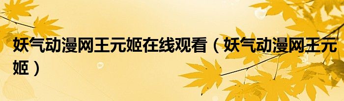 妖氣動(dòng)漫網(wǎng)王元姬在線觀看（妖氣動(dòng)漫網(wǎng)王元姬）