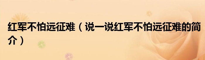 紅軍不怕遠(yuǎn)征難（說(shuō)一說(shuō)紅軍不怕遠(yuǎn)征難的簡(jiǎn)介）