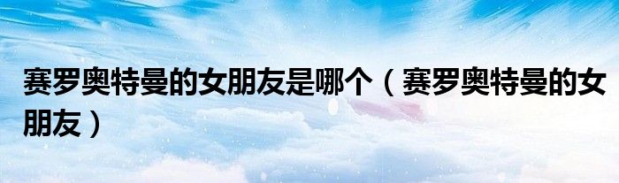 賽羅奧特曼的女朋友是哪個(gè)（賽羅奧特曼的女朋友）