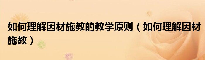 如何理解因材施教的教學(xué)原則（如何理解因材施教）