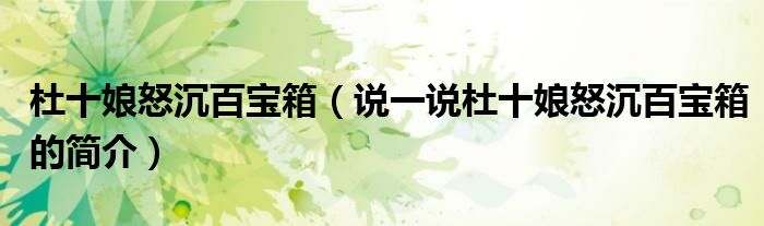 杜十娘怒沉百寶箱（說一說杜十娘怒沉百寶箱的簡介）