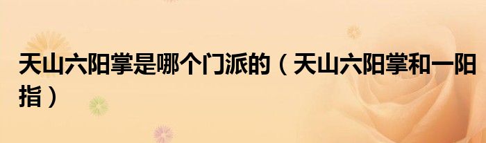 天山六陽掌是哪個門派的（天山六陽掌和一陽指）