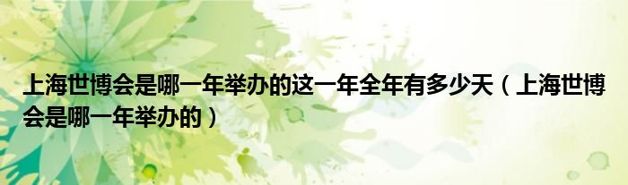 上海世博會是哪一年舉辦的這一年全年有多少天（上海世博會是哪一年舉辦的）