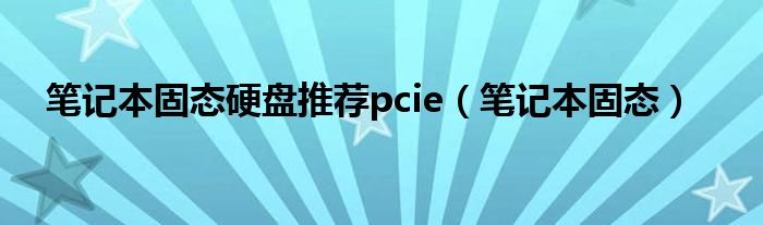 筆記本固態(tài)硬盤推薦pcie（筆記本固態(tài)）