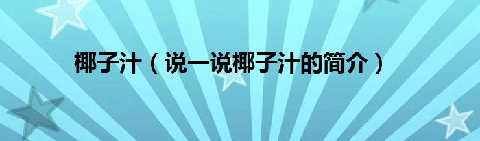 椰子汁（說一說椰子汁的簡介）