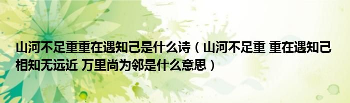 山河不足重重在遇知己是什么詩（山河不足重 重在遇知己 相知無遠(yuǎn)近 萬里尚為鄰是什么意思）