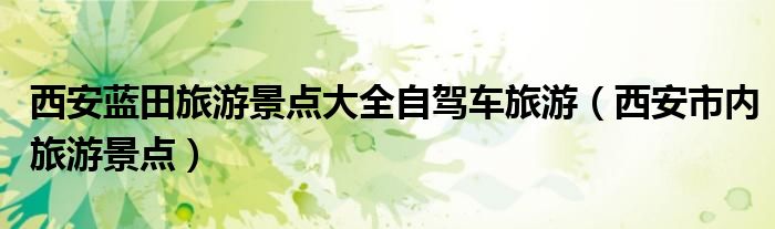 西安藍田旅游景點大全自駕車旅游（西安市內旅游景點）