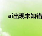 ai出現(xiàn)未知錯(cuò)誤（ai保存出現(xiàn)未知錯(cuò)誤）