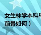 女生林學(xué)本科畢業(yè)就業(yè)方向（女生學(xué)林學(xué)就業(yè)前景如何）