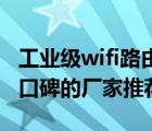 工業(yè)級wifi路由器（工業(yè)級無線路由器比較有口碑的廠家推薦）