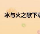 冰與火之歌下載（冰與火之歌1 7全集txt）
