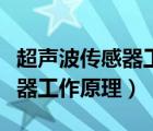 超聲波傳感器工作原理視頻講解（超聲波傳感器工作原理）