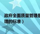 政府全面質(zhì)量管理是一種全員參與的（簡述政府全面質(zhì)量管理的標(biāo)準(zhǔn)）