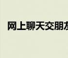網(wǎng)上聊天交朋友的好處（網(wǎng)上聊天交朋友）