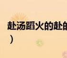 赴湯蹈火的赴的意思（赴湯蹈火的湯什么意思）
