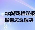 qq游戲錯(cuò)誤報(bào)告怎么解決電腦（qq游戲錯(cuò)誤報(bào)告怎么解決）