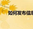 如何發(fā)布信息到百度（如何發(fā)布信息）