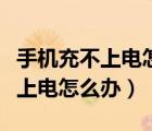 手機(jī)充不上電怎么辦反而越充越少（手機(jī)充不上電怎么辦）