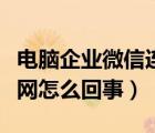 電腦企業(yè)微信連不上網(wǎng)怎么回事（微信連不上網(wǎng)怎么回事）