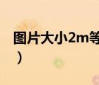圖片大小2m等于多少kb（圖片2m是多少kb）