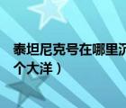 泰坦尼克號在哪里沉沒是不是大西洋（泰坦尼克號沉沒在哪個大洋）