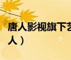 唐人影視旗下藝人顏值排名（唐人影視旗下藝人）