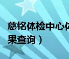 慈銘體檢中心體檢結(jié)果查詢（慈銘體檢官網(wǎng)結(jié)果查詢）