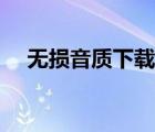 無(wú)損音質(zhì)下載網(wǎng)（高音質(zhì)無(wú)損音樂下載）