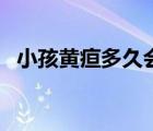 小孩黃疸多久會(huì)退（小孩黃疸多久能退完）