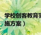 學(xué)校創(chuàng)客教育實(shí)施方案模板（學(xué)校創(chuàng)客教育實(shí)施方案）