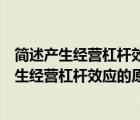 簡(jiǎn)述產(chǎn)生經(jīng)營(yíng)杠桿效應(yīng)的原因及其變動(dòng)規(guī)律是什么（簡(jiǎn)述產(chǎn)生經(jīng)營(yíng)杠桿效應(yīng)的原因及其變動(dòng)規(guī)律）