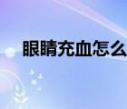 眼睛充血怎么消除（眼睛充血怎么治療）