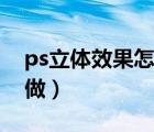 ps立體效果怎么做出來的（ps立體效果怎么做）