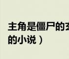 主角是僵尸的玄幻完結(jié)小說（關(guān)于主角是僵尸的小說）