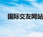 國際交友網(wǎng)站大全（國際交友免費網(wǎng)站）