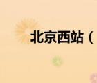 北京西站（說一說北京西站的簡介）