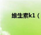 維生素k1（說(shuō)一說(shuō)維生素k1的簡(jiǎn)介）