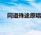 同道殊途原唱歌詞（同道殊途簡譜雙手）