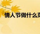 情人節(jié)做什么菜比較好（情人節(jié)做什么菜）