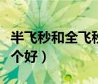 半飛秒和全飛秒哪個(gè)好點(diǎn)（半飛秒和全飛秒哪個(gè)好）