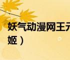 妖氣動(dòng)漫網(wǎng)王元姬在線觀看（妖氣動(dòng)漫網(wǎng)王元姬）