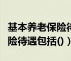 基本養(yǎng)老保險(xiǎn)待遇包括按月發(fā)放（基本養(yǎng)老保險(xiǎn)待遇包括()）