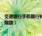 交通銀行手機(jī)銀行轉(zhuǎn)賬限額是多少（交通銀行手機(jī)銀行轉(zhuǎn)賬限額）