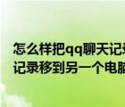 怎么樣把qq聊天記錄導(dǎo)到另一臺(tái)電腦（怎么將QQ所有聊天記錄移到另一個(gè)電腦上拜托了各位 謝謝）