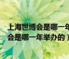 上海世博會(huì)是哪一年舉辦的這一年全年有多少天（上海世博會(huì)是哪一年舉辦的）