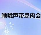 喉嚨聲帶息肉會癌變嗎（聲帶息肉會癌變嗎）