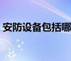 安防設(shè)備包括哪些東西（安防設(shè)備包括哪些）