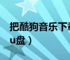 把酷狗音樂(lè)下載到u盤(pán)（酷狗音樂(lè)免費(fèi)下載到u盤(pán)）